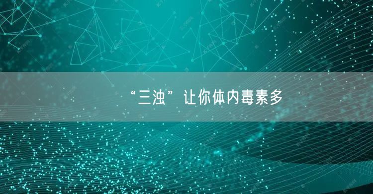 “三浊”让你体内毒素多