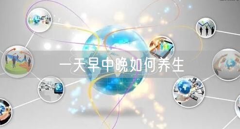 一天早中晚如何养生