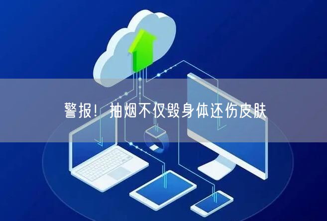 警报！抽烟不仅毁身体还伤皮肤